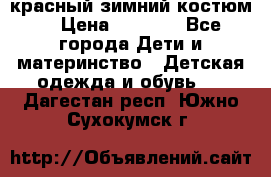 красный зимний костюм  › Цена ­ 1 200 - Все города Дети и материнство » Детская одежда и обувь   . Дагестан респ.,Южно-Сухокумск г.